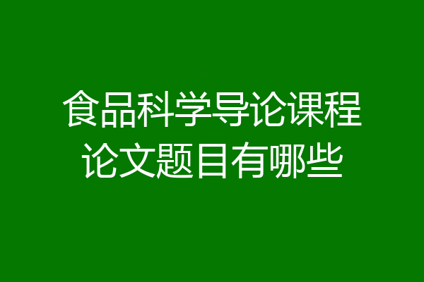 食品科学导论课程论文题目有哪些