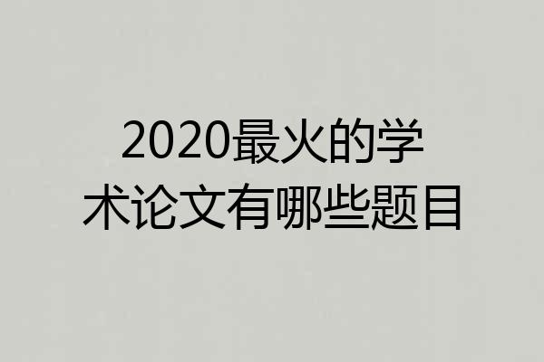 2020最火的学术论文有哪些题目