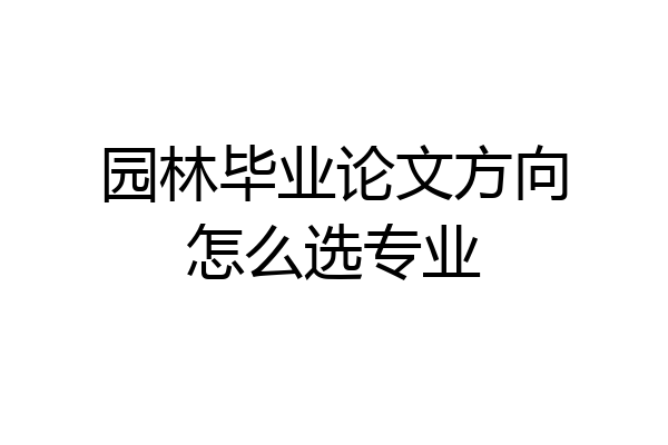 园林毕业论文方向怎么选专业