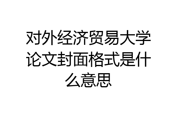 对外经济贸易大学论文封面格式是什么意思
