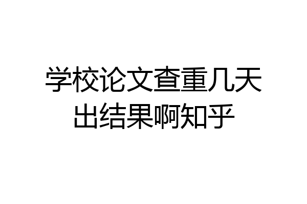 学校论文查重几天出结果啊知乎