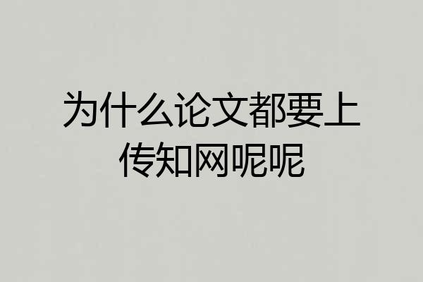 为什么论文都要上传知网呢呢