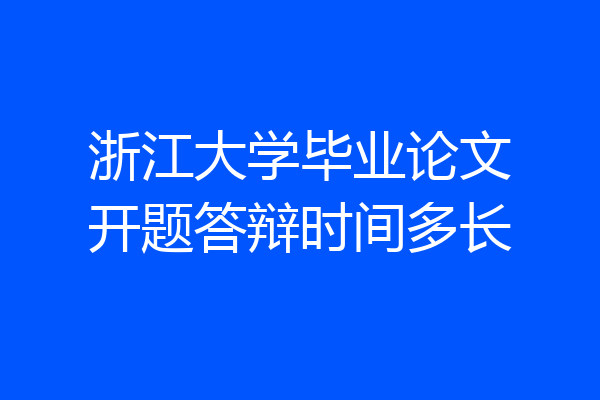 浙江大学毕业论文开题答辩时间多长