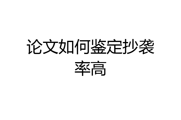 论文如何鉴定抄袭率高