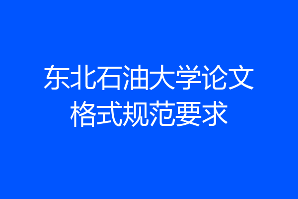 东北石油大学论文格式规范要求