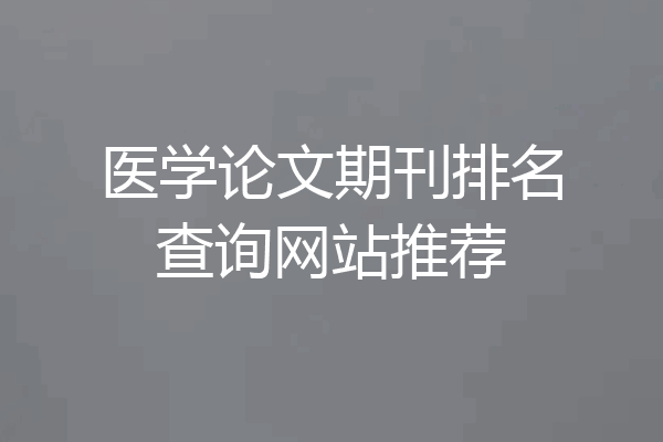 医学论文期刊排名查询网站推荐