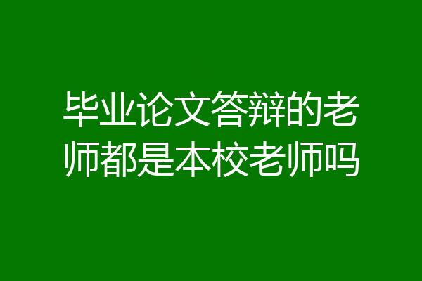 毕业论文答辩的老师都是本校老师吗