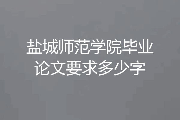 盐城师范学院毕业论文要求多少字