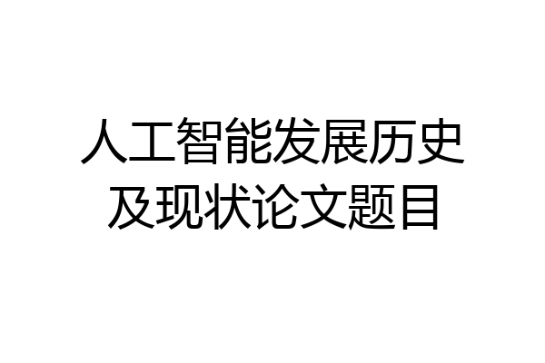 人工智能发展历史及现状论文题目