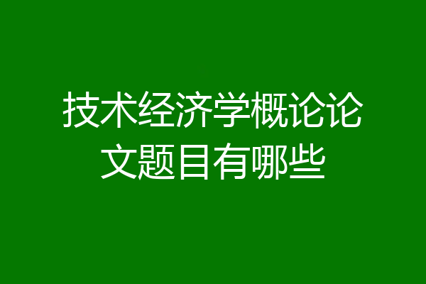 技术经济学概论论文题目有哪些