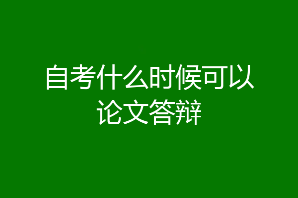 自考什么时候可以论文答辩