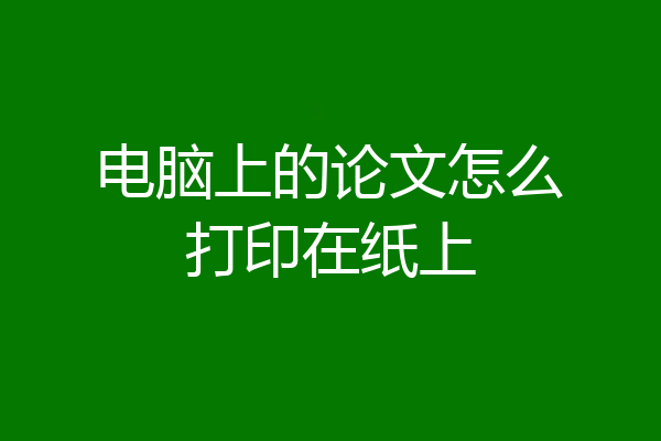 电脑上的论文怎么打印在纸上