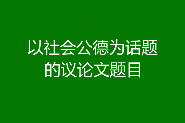 以社会公德为话题的议论文题目