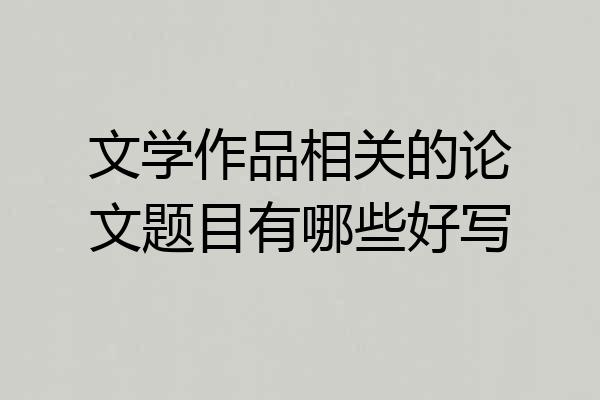 文学作品相关的论文题目有哪些好写