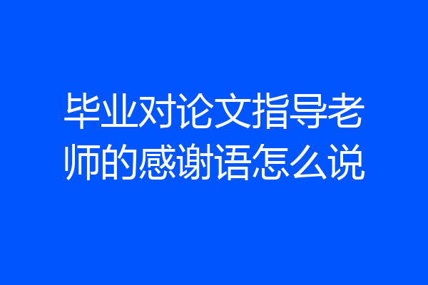 毕业对论文指导老师的感谢语怎么说