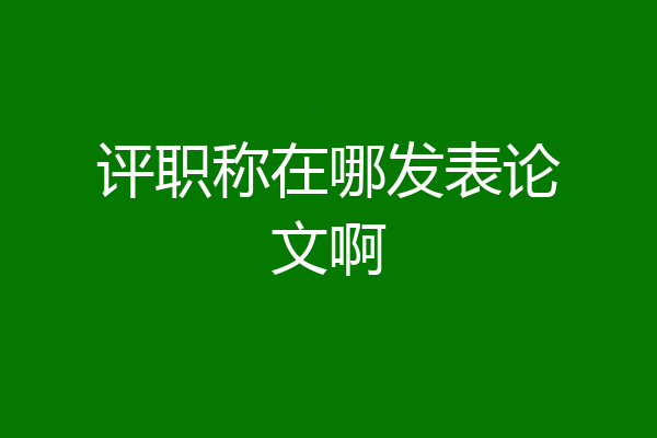 评职称在哪发表论文啊