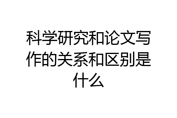 科学研究和论文写作的关系和区别是什么