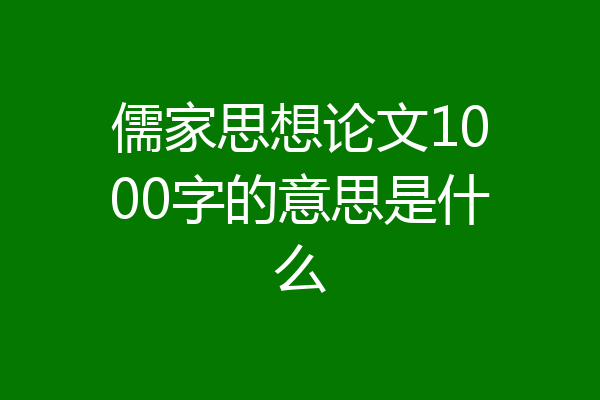 儒家思想论文1000字的意思是什么