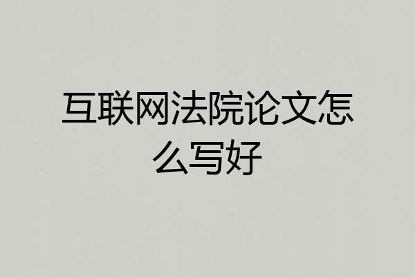 互联网法院论文怎么写好