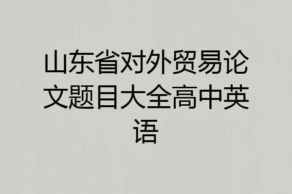 山东省对外贸易论文题目大全高中英语