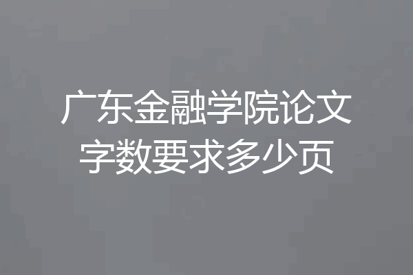 广东金融学院论文字数要求多少页
