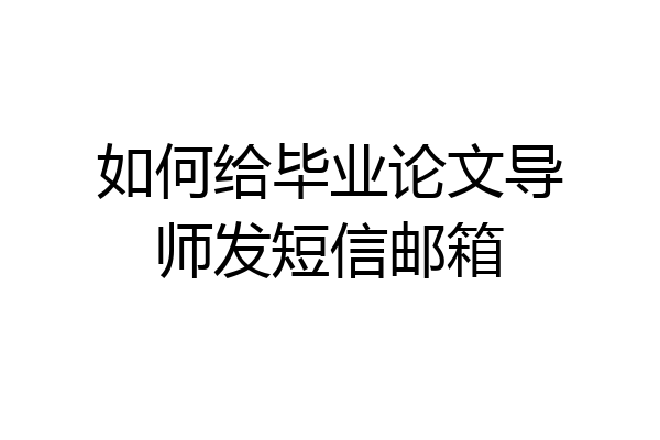 如何给毕业论文导师发短信邮箱
