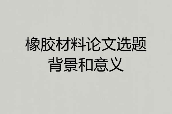 橡胶材料论文选题背景和意义