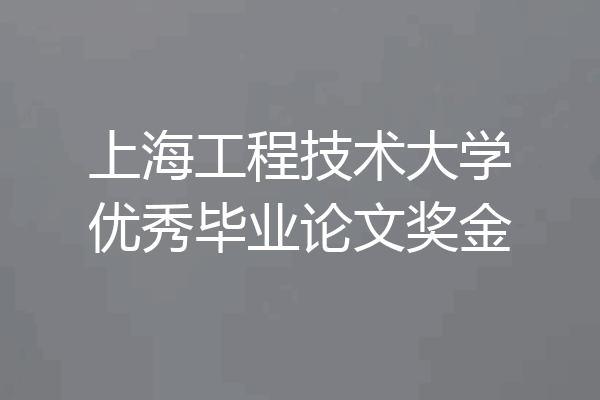上海工程技术大学优秀毕业论文奖金