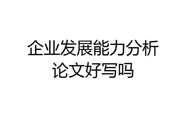企业发展能力分析论文好写吗