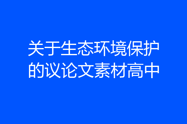 关于生态环境保护的议论文素材高中