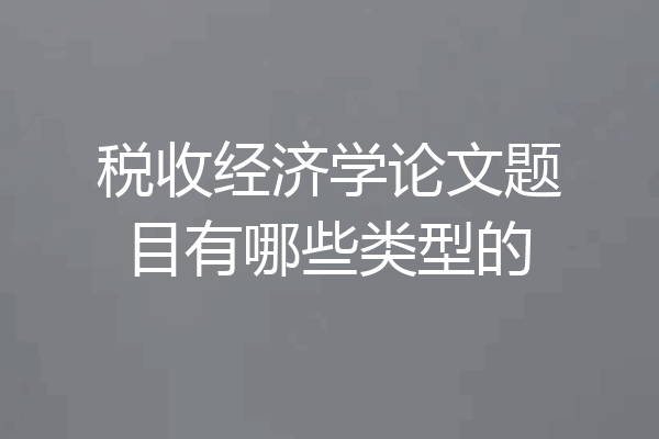 税收经济学论文题目有哪些类型的