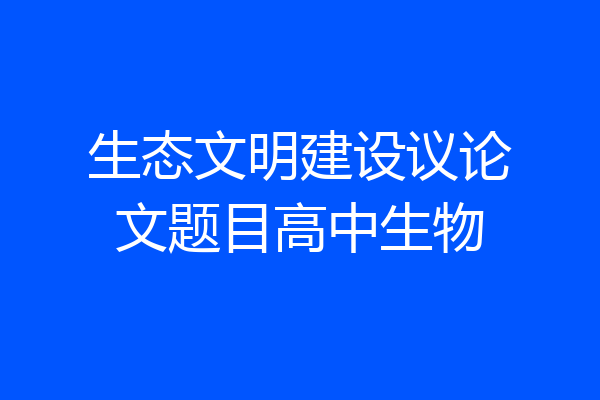 生态文明建设议论文题目高中生物