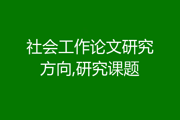 社会工作论文研究方向,研究课题