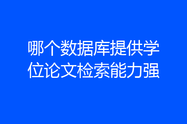 哪个数据库提供学位论文检索能力强