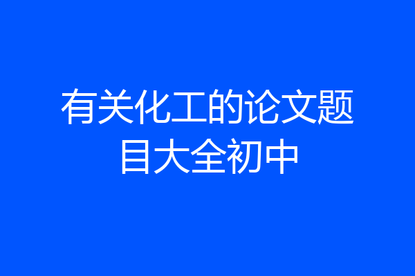 有关化工的论文题目大全初中