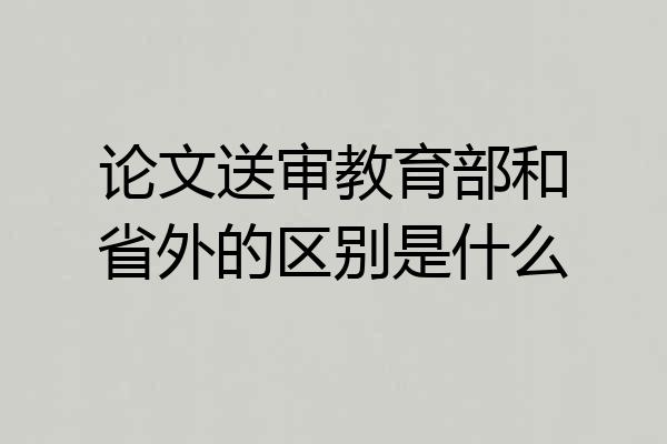 论文送审教育部和省外的区别是什么
