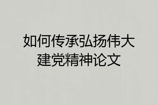 如何传承弘扬伟大建党精神论文
