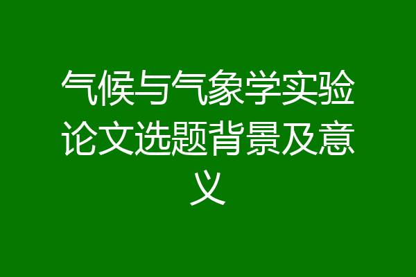 气候与气象学实验论文选题背景及意义