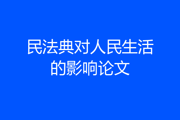 民法典对人民生活的影响论文
