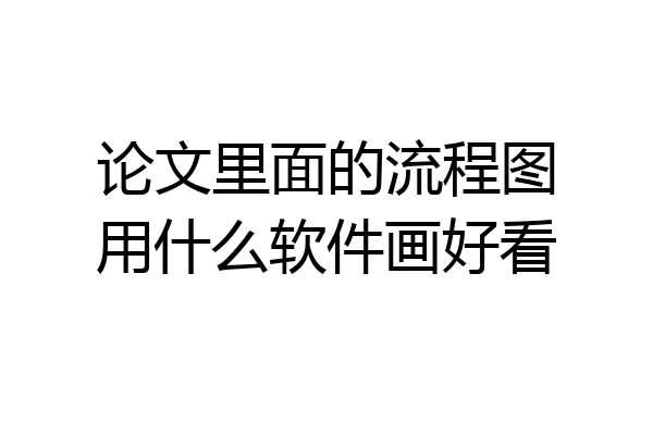 论文里面的流程图用什么软件画好看