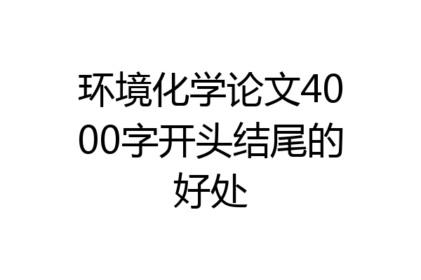 环境化学论文4000字开头结尾的好处