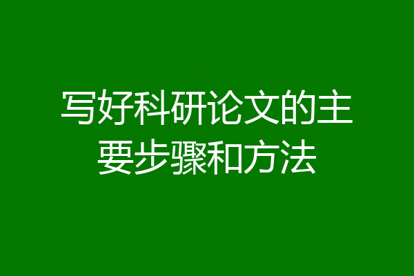 写好科研论文的主要步骤和方法