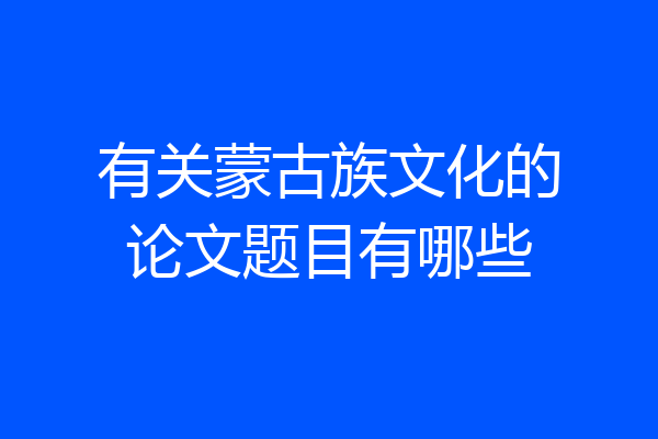 有关蒙古族文化的论文题目有哪些