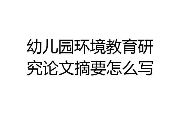 幼儿园环境教育研究论文摘要怎么写