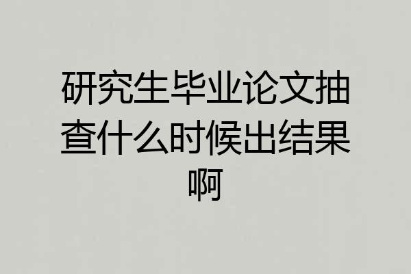 研究生毕业论文抽查什么时候出结果啊