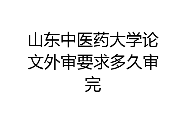 山东中医药大学论文外审要求多久审完