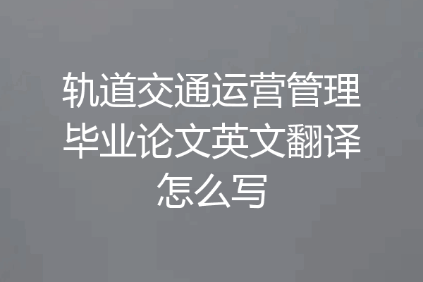 轨道交通运营管理毕业论文英文翻译怎么写