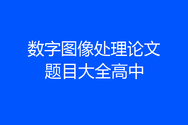 数字图像处理论文题目大全高中