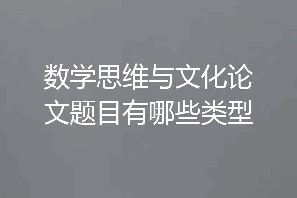 数学思维与文化论文题目有哪些类型