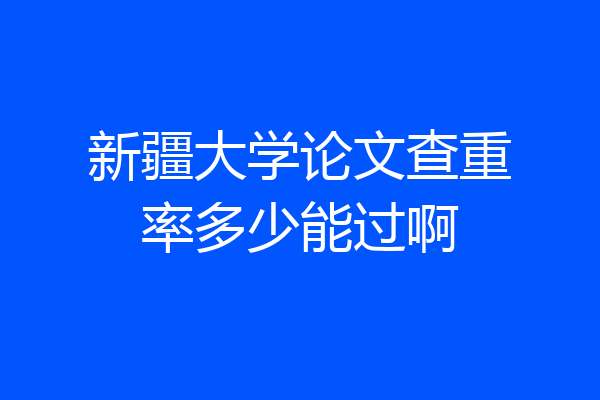 新疆大学论文查重率多少能过啊
